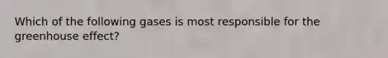 Which of the following gases is most responsible for the greenhouse effect?