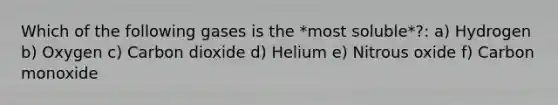 Which of the following gases is the *most soluble*?: a) Hydrogen b) Oxygen c) Carbon dioxide d) Helium e) Nitrous oxide f) Carbon monoxide