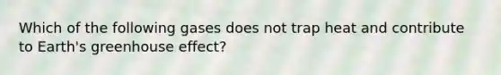 Which of the following gases does not trap heat and contribute to Earth's <a href='https://www.questionai.com/knowledge/kSLZFxwGpF-greenhouse-effect' class='anchor-knowledge'>greenhouse effect</a>?