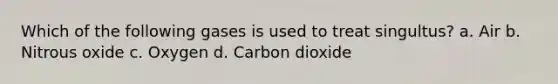 Which of the following gases is used to treat singultus? a. Air b. Nitrous oxide c. Oxygen d. Carbon dioxide