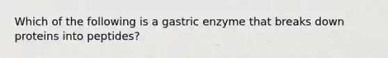 Which of the following is a gastric enzyme that breaks down proteins into peptides?