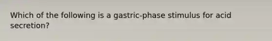 Which of the following is a gastric-phase stimulus for acid secretion?