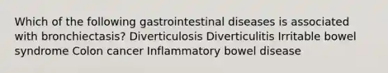 Which of the following gastrointestinal diseases is associated with bronchiectasis? Diverticulosis Diverticulitis Irritable bowel syndrome Colon cancer Inflammatory bowel disease