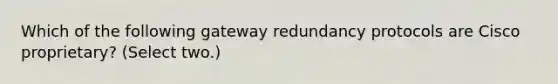 Which of the following gateway redundancy protocols are Cisco proprietary? (Select two.)