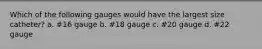 Which of the following gauges would have the largest size catheter? a. #16 gauge b. #18 gauge c. #20 gauge d. #22 gauge