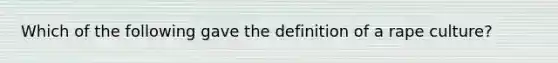 Which of the following gave the definition of a rape culture?