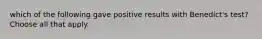 which of the following gave positive results with Benedict's test? Choose all that apply.