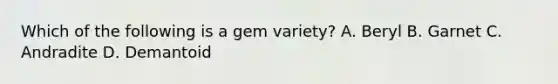 Which of the following is a gem variety? A. Beryl B. Garnet C. Andradite D. Demantoid