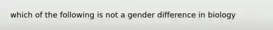 which of the following is not a gender difference in biology