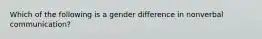 Which of the following is a gender difference in nonverbal communication?