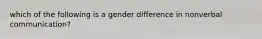 which of the following is a gender difference in nonverbal communication?