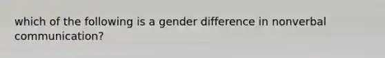 which of the following is a gender difference in nonverbal communication?