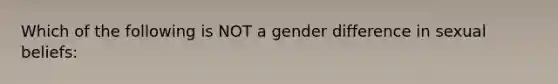 Which of the following is NOT a gender difference in sexual beliefs: