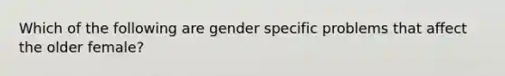 Which of the following are gender specific problems that affect the older female?