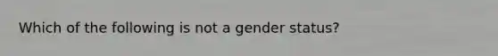 Which of the following is not a gender status?