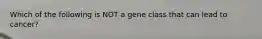 Which of the following is NOT a gene class that can lead to cancer?