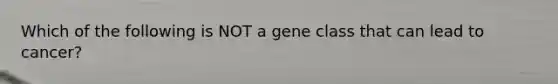 Which of the following is NOT a gene class that can lead to cancer?