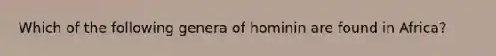 Which of the following genera of hominin are found in Africa?