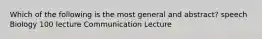 Which of the following is the most general and abstract? speech Biology 100 lecture Communication Lecture