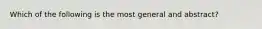 Which of the following is the most general and abstract?