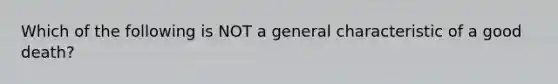 Which of the following is NOT a general characteristic of a good death?