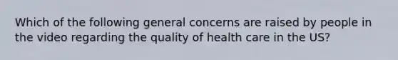 Which of the following general concerns are raised by people in the video regarding the quality of health care in the US?