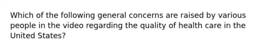 Which of the following general concerns are raised by various people in the video regarding the quality of health care in the United States?