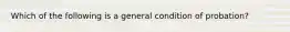 Which of the following is a general condition of probation?