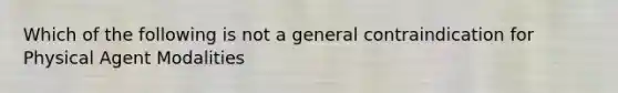 Which of the following is not a general contraindication for Physical Agent Modalities