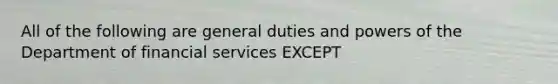 All of the following are general duties and powers of the Department of financial services EXCEPT