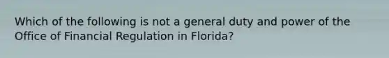 Which of the following is not a general duty and power of the Office of Financial Regulation in Florida?