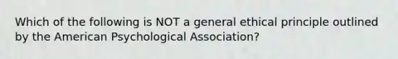 Which of the following is NOT a general ethical principle outlined by the American Psychological Association?