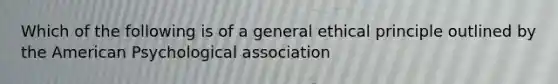 Which of the following is of a general ethical principle outlined by the American Psychological association