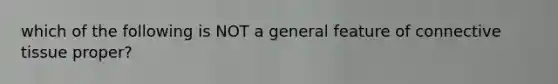 which of the following is NOT a general feature of connective tissue proper?