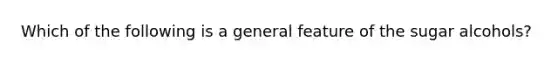 Which of the following is a general feature of the sugar alcohols?