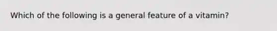 Which of the following is a general feature of a vitamin?