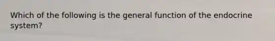 Which of the following is the general function of the endocrine system?