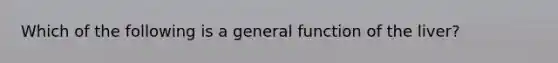 Which of the following is a general function of the liver?