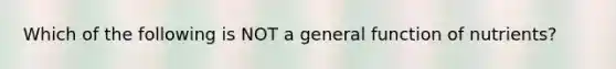 Which of the following is NOT a general function of nutrients?