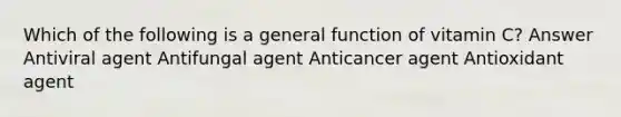 Which of the following is a general function of vitamin C? Answer Antiviral agent Antifungal agent Anticancer agent Antioxidant agent