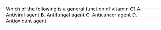Which of the following is a general function of vitamin C? A. Antiviral agent B. Antifungal agent C. Anticancer agent D. Antioxidant agent