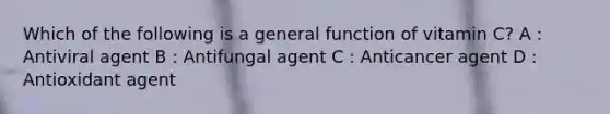 Which of the following is a general function of vitamin C? A : Antiviral agent B : Antifungal agent C : Anticancer agent D : Antioxidant agent