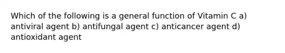 Which of the following is a general function of Vitamin C a) antiviral agent b) antifungal agent c) anticancer agent d) antioxidant agent