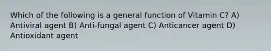 Which of the following is a general function of Vitamin C? A) Antiviral agent B) Anti-fungal agent C) Anticancer agent D) Antioxidant agent