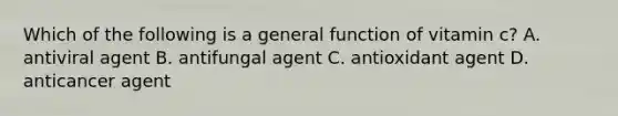 Which of the following is a general function of vitamin c? A. antiviral agent B. antifungal agent C. antioxidant agent D. anticancer agent