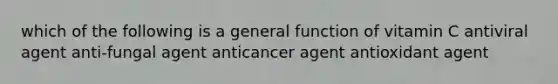 which of the following is a general function of vitamin C antiviral agent anti-fungal agent anticancer agent antioxidant agent