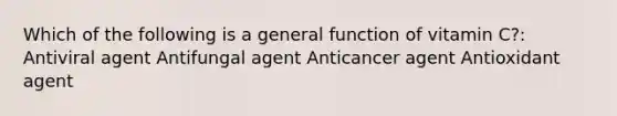 Which of the following is a general function of vitamin C?: Antiviral agent Antifungal agent Anticancer agent Antioxidant agent