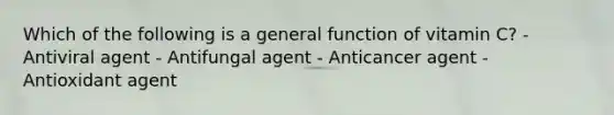 Which of the following is a general function of vitamin C? - Antiviral agent - Antifungal agent - Anticancer agent - Antioxidant agent