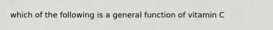 which of the following is a general function of vitamin C