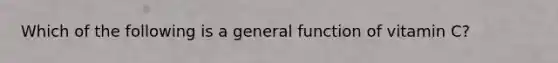 Which of the following is a general function of vitamin C?